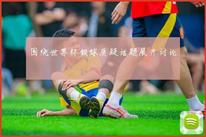 围绕世界杯假球质疑话题展开讨论