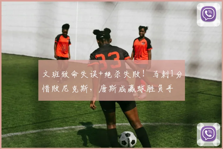 文班致命失误+绝杀失败!马刺1分惜败尼克斯,唐斯成赢球胜负手