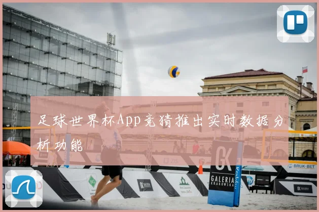 足球世界杯App竞猜推出实时数据分析功能