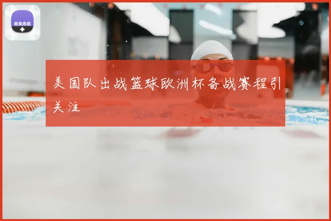 美国队出战篮球欧洲杯备战赛程引关注
