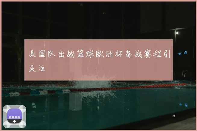 美国队出战篮球欧洲杯备战赛程引关注