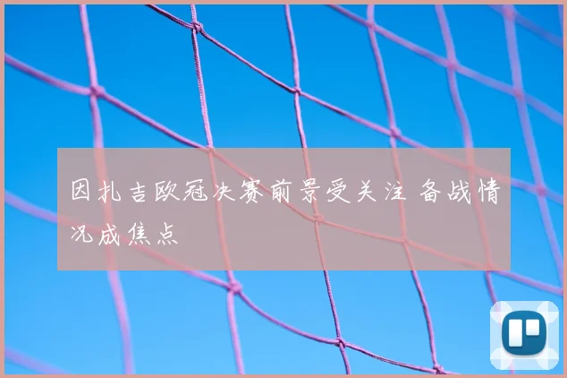 因扎吉欧冠决赛前景受关注 备战情况成焦点