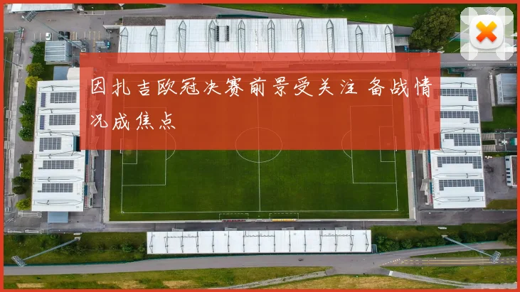 因扎吉欧冠决赛前景受关注 备战情况成焦点