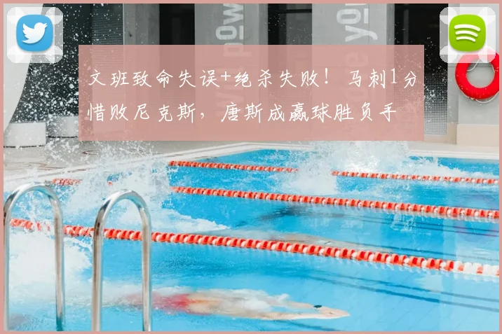 文班致命失误+绝杀失败!马刺1分惜败尼克斯,唐斯成赢球胜负手