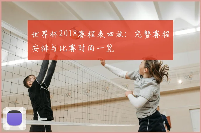 世界杯2018赛程表回放：完整赛程安排与比赛时间一览