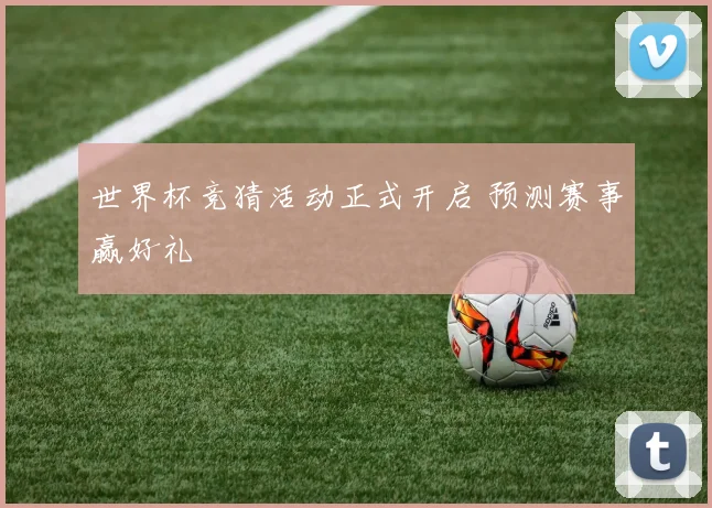 世界杯竞猜活动正式开启 预测赛事赢好礼